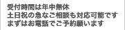 受付時間は年中無休／土日祝の急なご相談も対応可能です